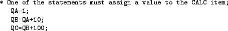 \begin{figure}\centering
\begin{small}
\begin{verbatim}* One of the statements...
... CALC item;
QA=1;
QB=QA+10;
QC=QB+100;\end{verbatim}
\end{small}
\end{figure}