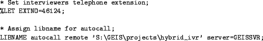 \begin{figure}\centering
\begin{small}
\begin{verbatim}* Set interviewers tele...
...GEIS\projects\hybrid_ivr' server=GEISSVR;\end{verbatim}
\end{small}
\end{figure}